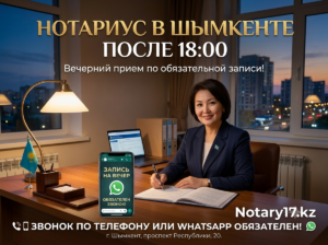 Нотариус в Шымкенте после 18:00: вечерний прием Алии Кенжебековой по предварительной записи через телефон или WhatsApp
